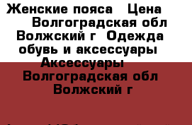 Женские пояса › Цена ­ 200 - Волгоградская обл., Волжский г. Одежда, обувь и аксессуары » Аксессуары   . Волгоградская обл.,Волжский г.